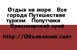 Отдых на море - Все города Путешествия, туризм » Попутчики   . Красноярский край